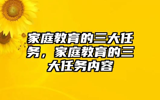 家庭教育的三大任務(wù)，家庭教育的三大任務(wù)內(nèi)容