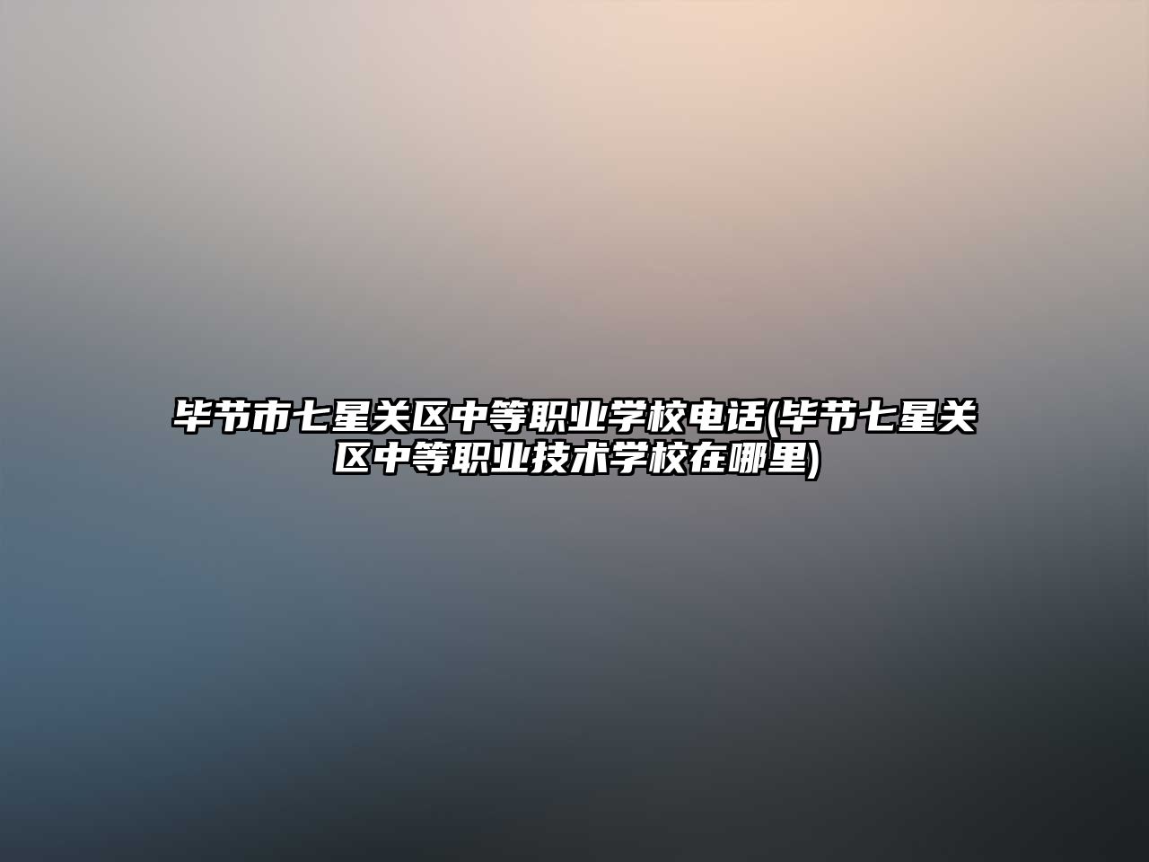 畢節(jié)市七星關區(qū)中等職業(yè)學校電話(畢節(jié)七星關區(qū)中等職業(yè)技術學校在哪里)