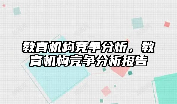 教育機構(gòu)競爭分析，教育機構(gòu)競爭分析報告