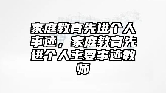 家庭教育先進(jìn)個(gè)人事跡，家庭教育先進(jìn)個(gè)人主要事跡教師