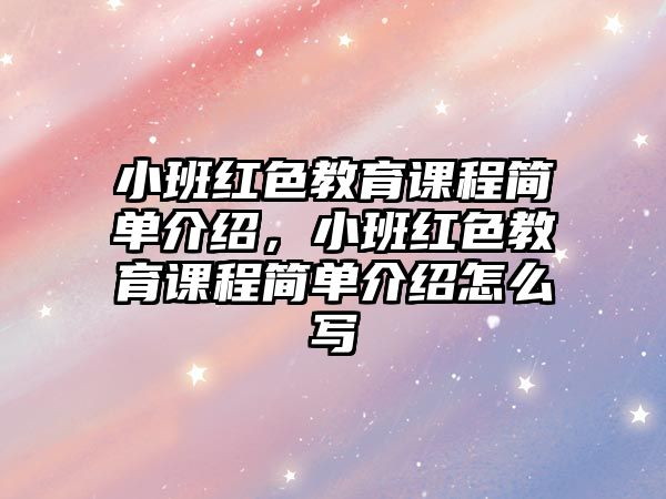 小班紅色教育課程簡單介紹，小班紅色教育課程簡單介紹怎么寫