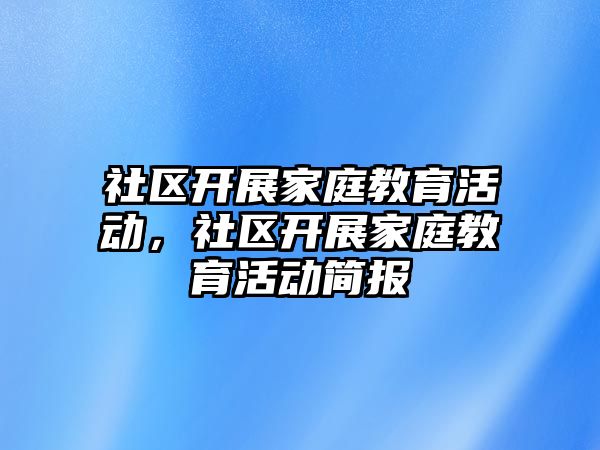 社區(qū)開展家庭教育活動，社區(qū)開展家庭教育活動簡報