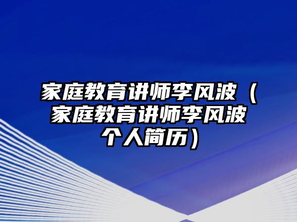 家庭教育講師李風(fēng)波（家庭教育講師李風(fēng)波個(gè)人簡(jiǎn)歷）