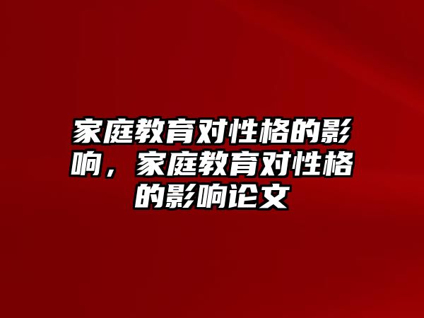 家庭教育對性格的影響，家庭教育對性格的影響論文