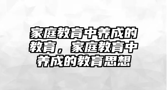 家庭教育中養(yǎng)成的教育，家庭教育中養(yǎng)成的教育思想