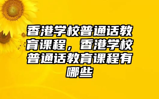 香港學(xué)校普通話教育課程，香港學(xué)校普通話教育課程有哪些