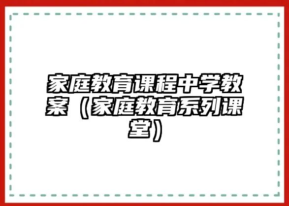 家庭教育課程中學(xué)教案（家庭教育系列課堂）