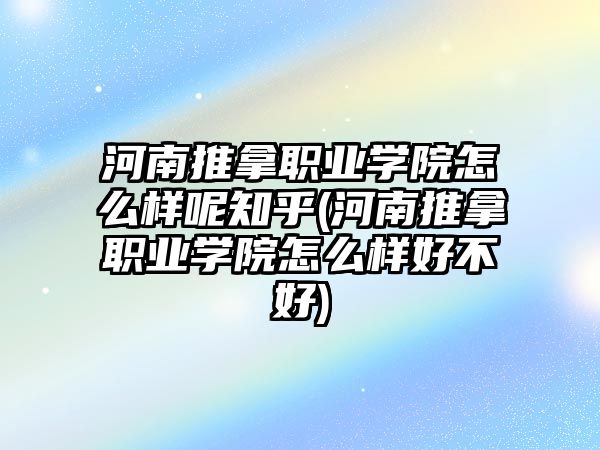 河南推拿職業(yè)學院怎么樣呢知乎(河南推拿職業(yè)學院怎么樣好不好)