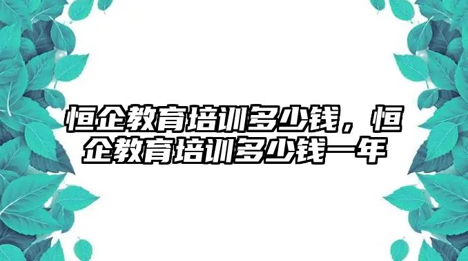 恒企教育培訓多少錢，恒企教育培訓多少錢一年