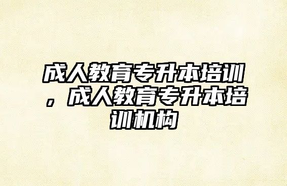 成人教育專升本培訓(xùn)，成人教育專升本培訓(xùn)機(jī)構(gòu)