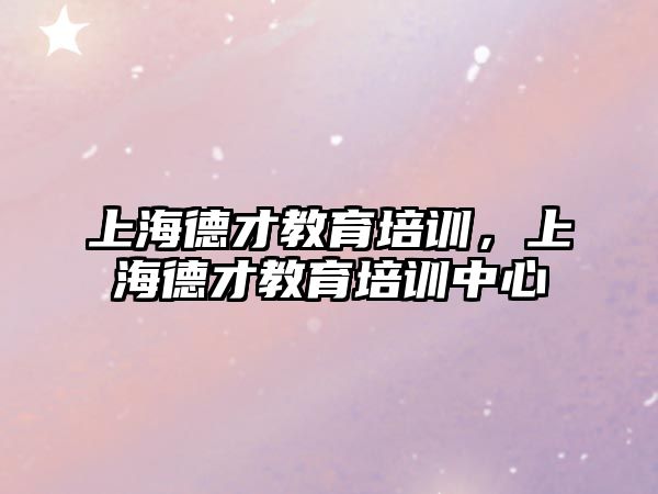 上海德才教育培訓(xùn)，上海德才教育培訓(xùn)中心