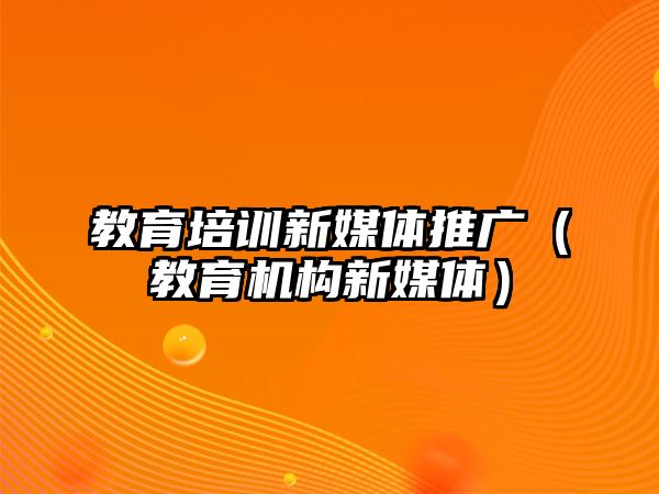 教育培訓(xùn)新媒體推廣（教育機(jī)構(gòu)新媒體）