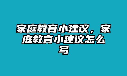 家庭教育小建議，家庭教育小建議怎么寫