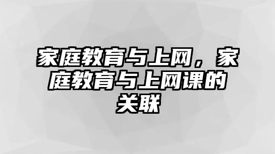 家庭教育與上網(wǎng)，家庭教育與上網(wǎng)課的關(guān)聯(lián)