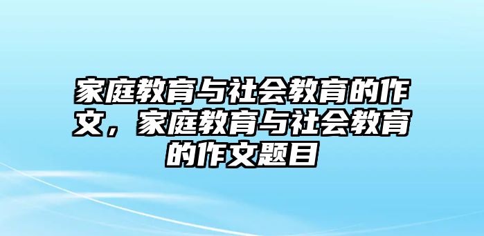 家庭教育與社會(huì)教育的作文，家庭教育與社會(huì)教育的作文題目