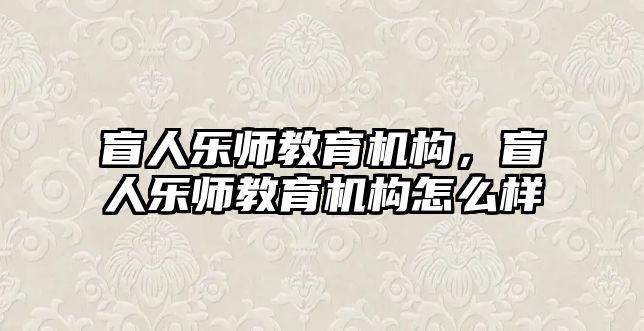 盲人樂師教育機(jī)構(gòu)，盲人樂師教育機(jī)構(gòu)怎么樣