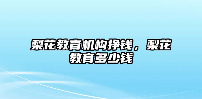 梨花教育機構(gòu)掙錢，梨花教育多少錢