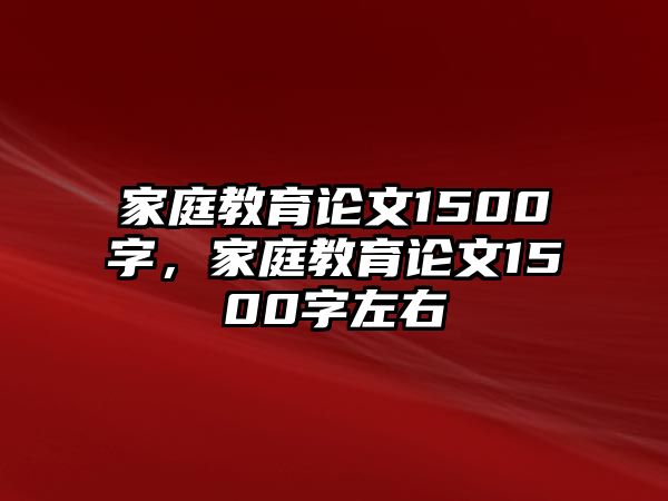 家庭教育論文1500字，家庭教育論文1500字左右