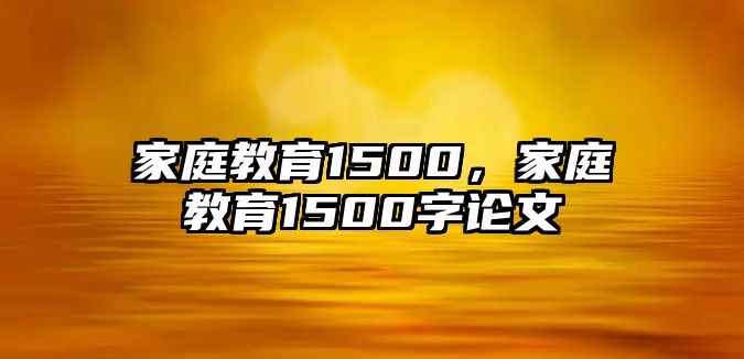 家庭教育1500，家庭教育1500字論文