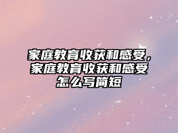 家庭教育收獲和感受，家庭教育收獲和感受怎么寫簡(jiǎn)短