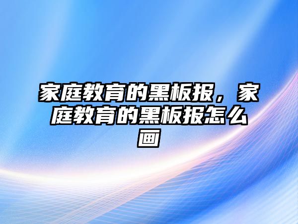 家庭教育的黑板報(bào)，家庭教育的黑板報(bào)怎么畫