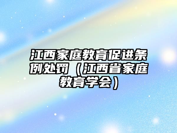 江西家庭教育促進條例處罰（江西省家庭教育學會）