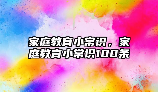 家庭教育小常識，家庭教育小常識100條