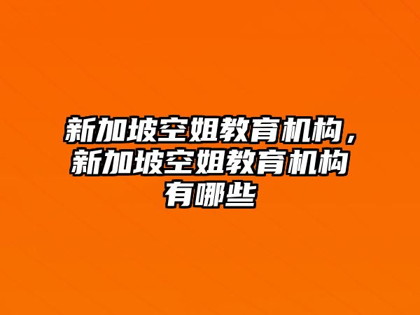 新加坡空姐教育機構(gòu)，新加坡空姐教育機構(gòu)有哪些