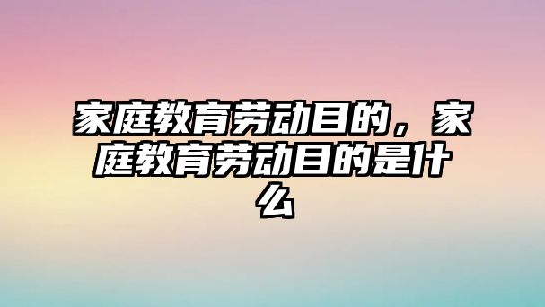 家庭教育勞動目的，家庭教育勞動目的是什么