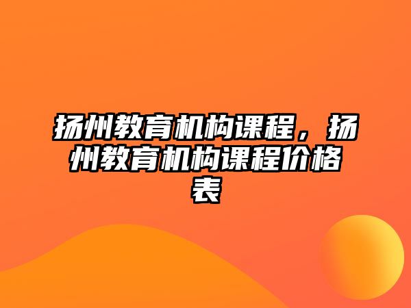 揚州教育機構課程，揚州教育機構課程價格表