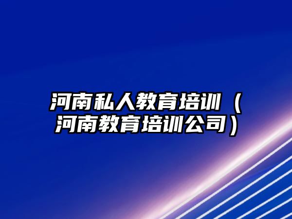 河南私人教育培訓(xùn)（河南教育培訓(xùn)公司）