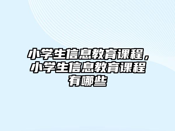 小學(xué)生信息教育課程，小學(xué)生信息教育課程有哪些