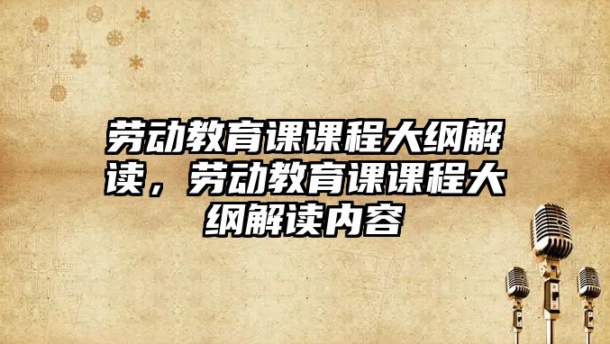 勞動教育課課程大綱解讀，勞動教育課課程大綱解讀內(nèi)容