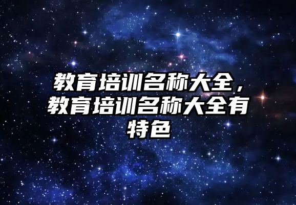 教育培訓(xùn)名稱大全，教育培訓(xùn)名稱大全有特色