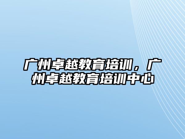 廣州卓越教育培訓(xùn)，廣州卓越教育培訓(xùn)中心