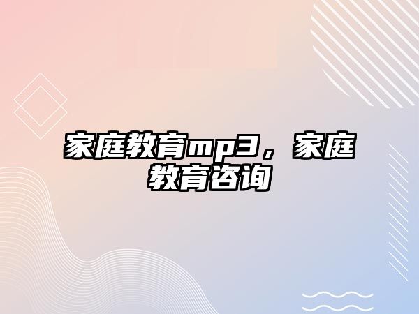 家庭教育mp3，家庭教育咨詢