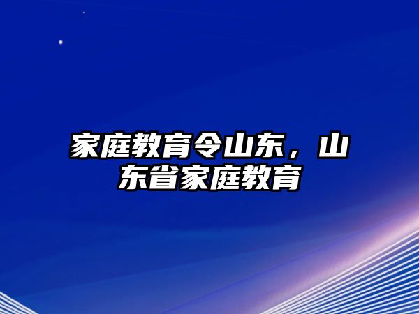 家庭教育令山東，山東省家庭教育