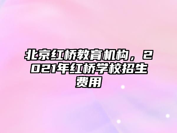 北京紅橋教育機構(gòu)，2021年紅橋?qū)W校招生費用