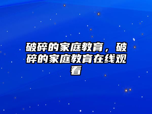 破碎的家庭教育，破碎的家庭教育在線觀看