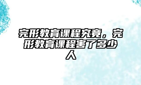 完形教育課程究竟，完形教育課程害了多少人