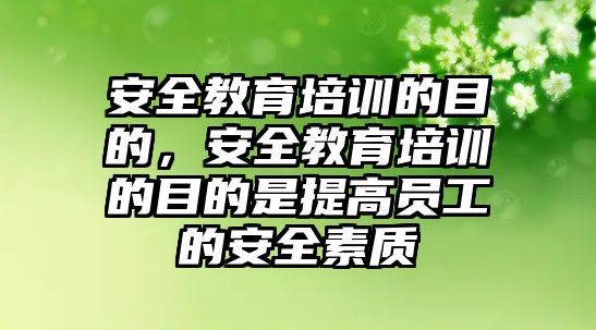 安全教育培訓(xùn)的目的，安全教育培訓(xùn)的目的是提高員工的安全素質(zhì)