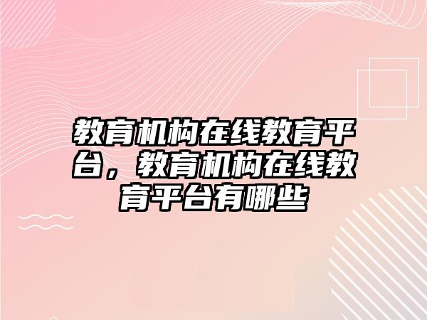 教育機構(gòu)在線教育平臺，教育機構(gòu)在線教育平臺有哪些