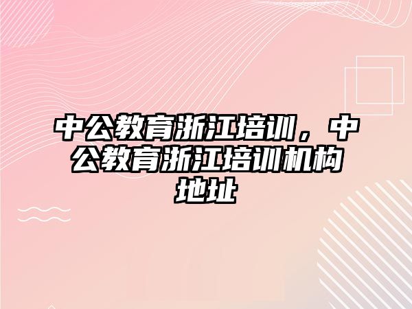 中公教育浙江培訓(xùn)，中公教育浙江培訓(xùn)機(jī)構(gòu)地址