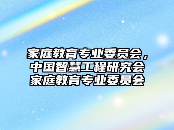 家庭教育專業(yè)委員會(huì)，中國(guó)智慧工程研究會(huì)家庭教育專業(yè)委員會(huì)