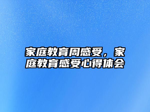 家庭教育周感受，家庭教育感受心得體會(huì)