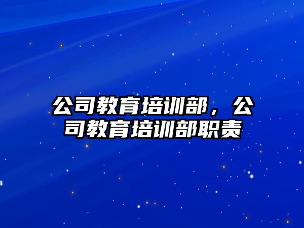 公司教育培訓(xùn)部，公司教育培訓(xùn)部職責(zé)