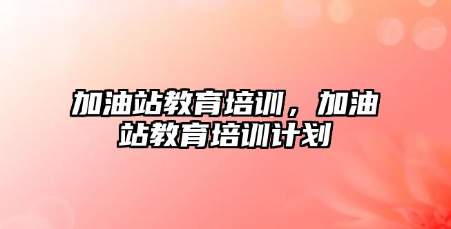 加油站教育培訓，加油站教育培訓計劃