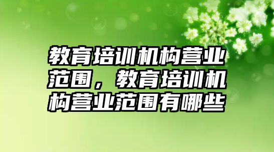 教育培訓(xùn)機(jī)構(gòu)營(yíng)業(yè)范圍，教育培訓(xùn)機(jī)構(gòu)營(yíng)業(yè)范圍有哪些