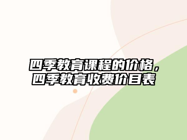 四季教育課程的價(jià)格，四季教育收費(fèi)價(jià)目表