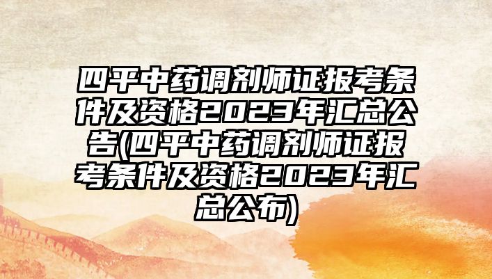 四平中藥調(diào)劑師證報(bào)考條件及資格2023年匯總公告(四平中藥調(diào)劑師證報(bào)考條件及資格2023年匯總公布)